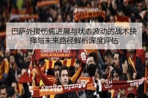 巴萨外援伤病进展与状态波动的战术抉择与未来路径解析深度评估